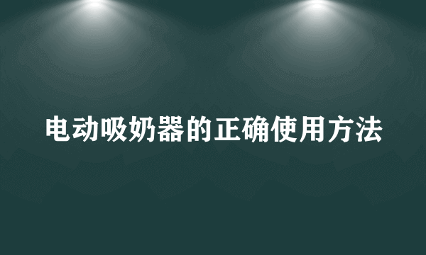 电动吸奶器的正确使用方法