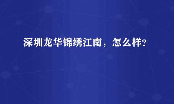 深圳龙华锦绣江南，怎么样？