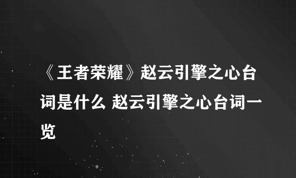 《王者荣耀》赵云引擎之心台词是什么 赵云引擎之心台词一览