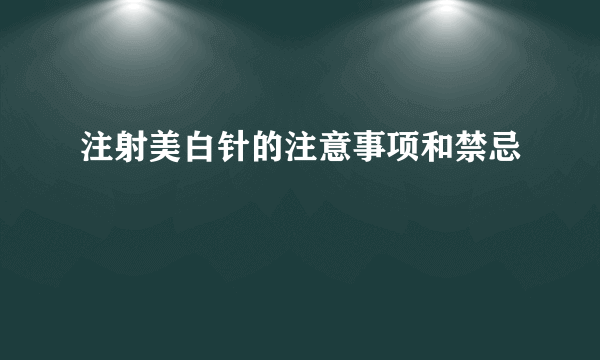 注射美白针的注意事项和禁忌