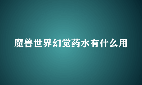 魔兽世界幻觉药水有什么用