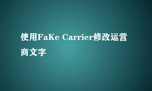 使用FaKe Carrier修改运营商文字