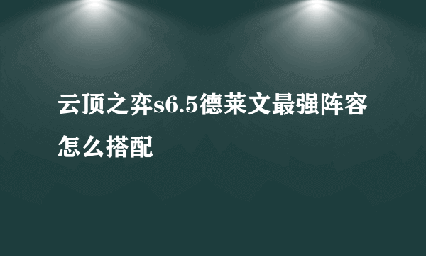 云顶之弈s6.5德莱文最强阵容怎么搭配