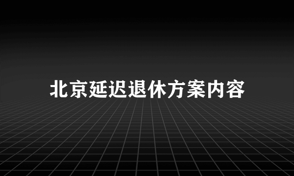 北京延迟退休方案内容