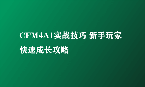 CFM4A1实战技巧 新手玩家快速成长攻略