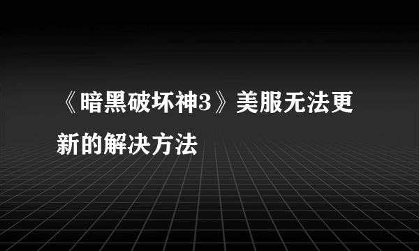 《暗黑破坏神3》美服无法更新的解决方法