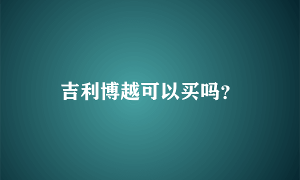 吉利博越可以买吗？