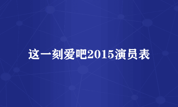 这一刻爱吧2015演员表