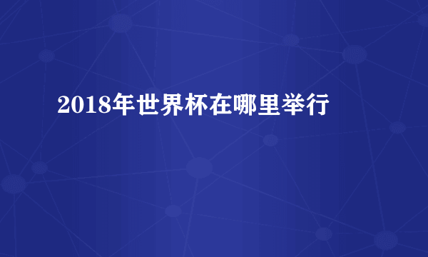 2018年世界杯在哪里举行