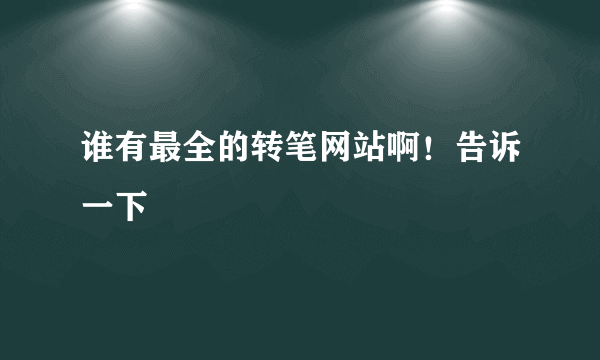 谁有最全的转笔网站啊！告诉一下