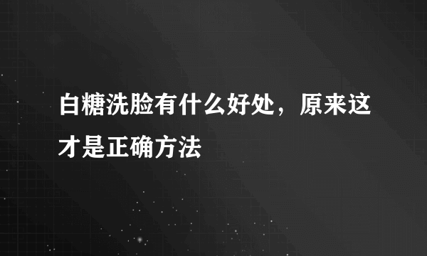 白糖洗脸有什么好处，原来这才是正确方法