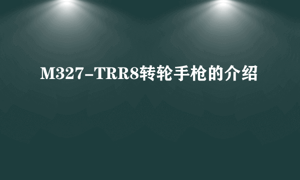 M327-TRR8转轮手枪的介绍