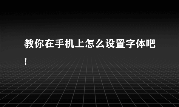 教你在手机上怎么设置字体吧!