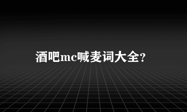 酒吧mc喊麦词大全？