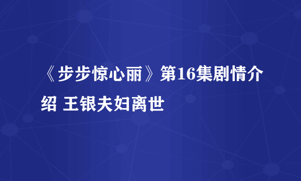 《步步惊心丽》第16集剧情介绍 王银夫妇离世