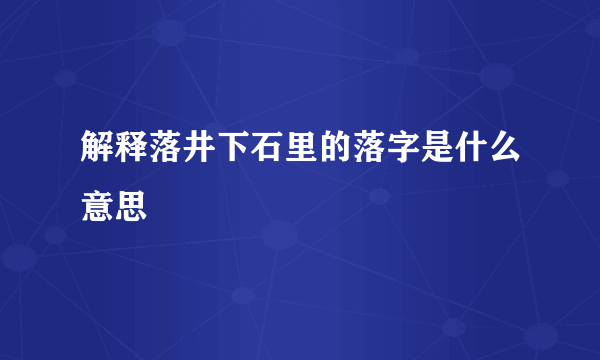 解释落井下石里的落字是什么意思