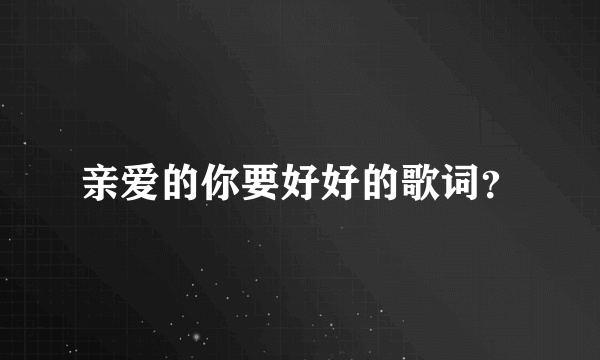 亲爱的你要好好的歌词？