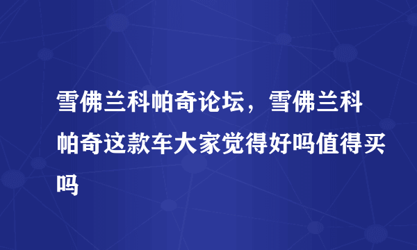 雪佛兰科帕奇论坛，雪佛兰科帕奇这款车大家觉得好吗值得买吗