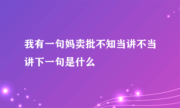 我有一句妈卖批不知当讲不当讲下一句是什么