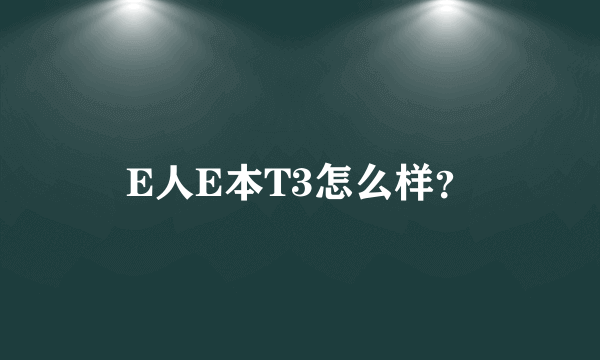 E人E本T3怎么样？