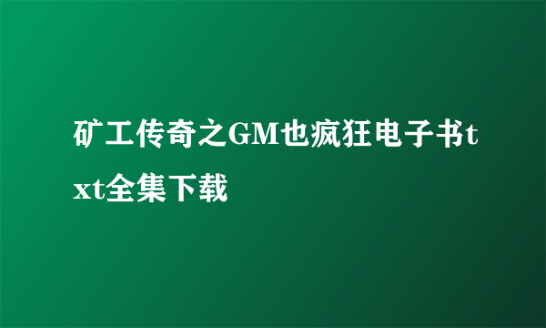 矿工传奇之GM也疯狂电子书txt全集下载