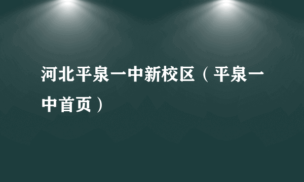 河北平泉一中新校区（平泉一中首页）