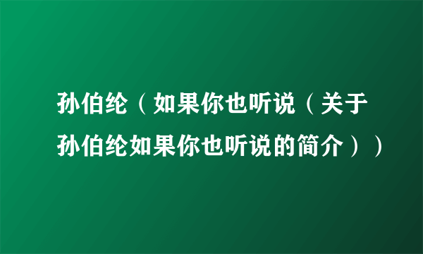 孙伯纶（如果你也听说（关于孙伯纶如果你也听说的简介））