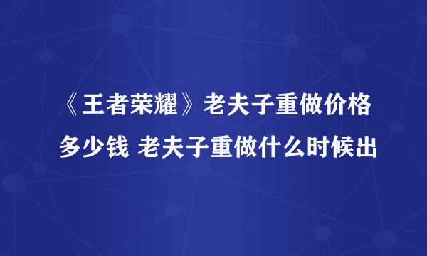 《王者荣耀》老夫子重做价格多少钱 老夫子重做什么时候出