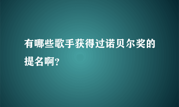 有哪些歌手获得过诺贝尔奖的提名啊？