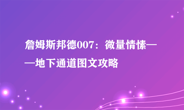 詹姆斯邦德007：微量情愫——地下通道图文攻略