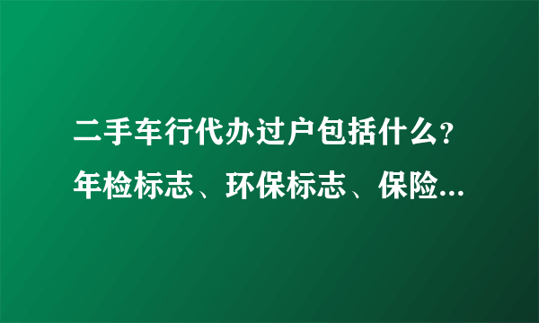 二手车行代办过户包括什么？年检标志、环保标志、保险标志也包括在内吗？