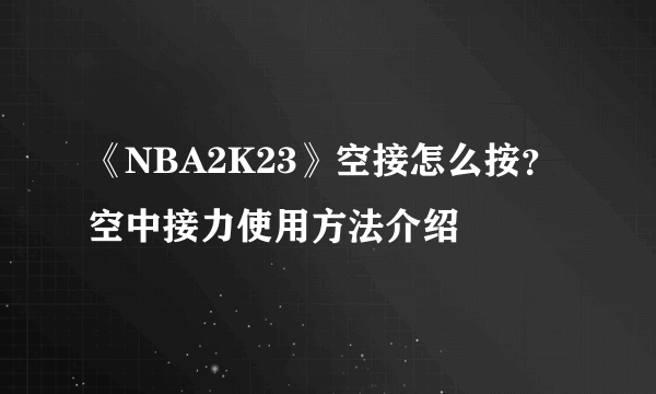 《NBA2K23》空接怎么按？空中接力使用方法介绍