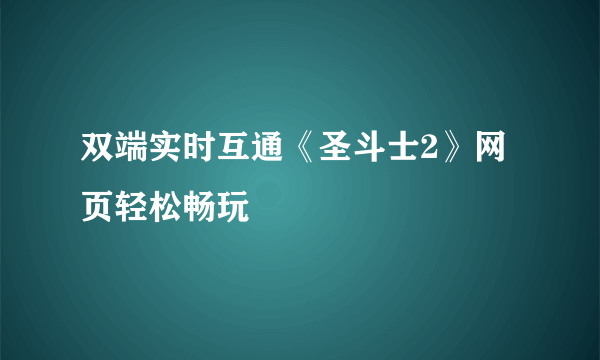 双端实时互通《圣斗士2》网页轻松畅玩