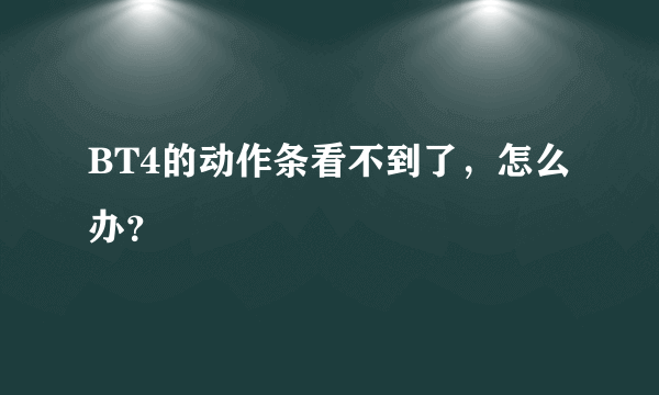 BT4的动作条看不到了，怎么办？