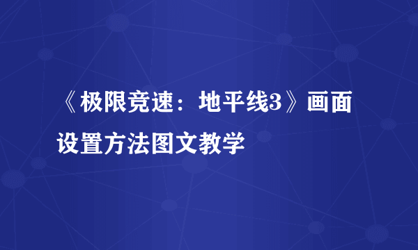 《极限竞速：地平线3》画面设置方法图文教学