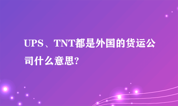 UPS、TNT都是外国的货运公司什么意思?