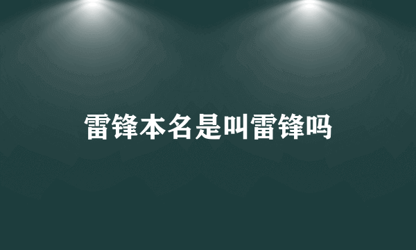 雷锋本名是叫雷锋吗