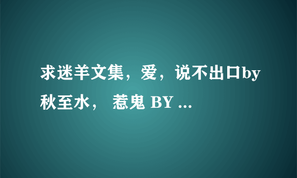 求迷羊文集，爱，说不出口by秋至水， 惹鬼 BY 小秦子，  怨东风 by墨妃羽，空尘渡 by月佩环的