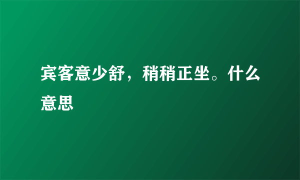 宾客意少舒，稍稍正坐。什么意思