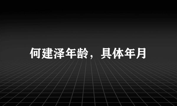 何建泽年龄，具体年月