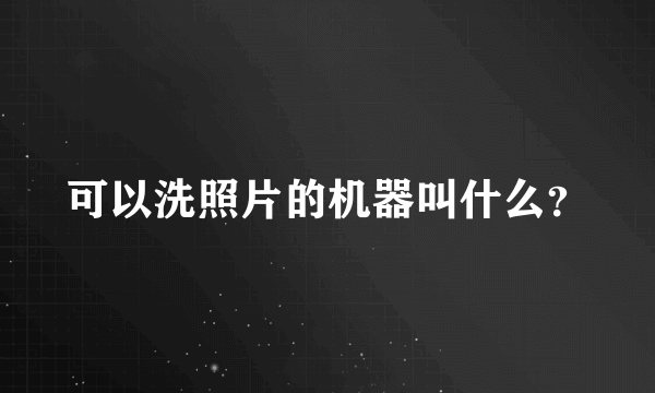 可以洗照片的机器叫什么？