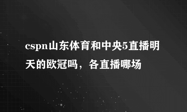 cspn山东体育和中央5直播明天的欧冠吗，各直播哪场