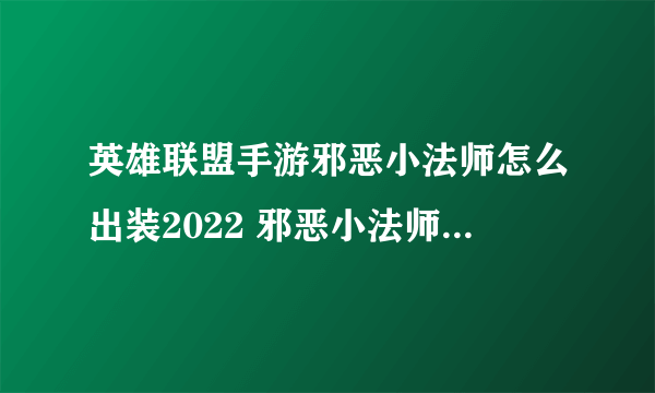 英雄联盟手游邪恶小法师怎么出装2022 邪恶小法师出装攻略