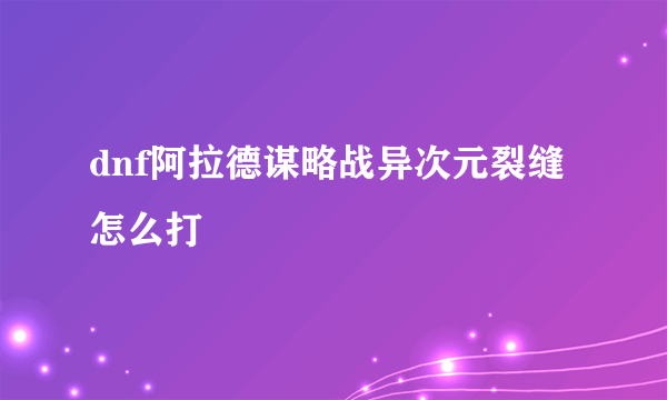 dnf阿拉德谋略战异次元裂缝怎么打