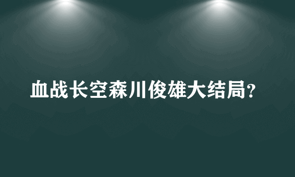 血战长空森川俊雄大结局？