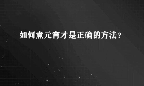 如何煮元宵才是正确的方法？