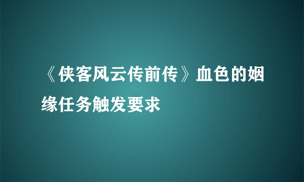 《侠客风云传前传》血色的姻缘任务触发要求