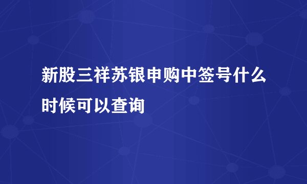 新股三祥苏银申购中签号什么时候可以查询