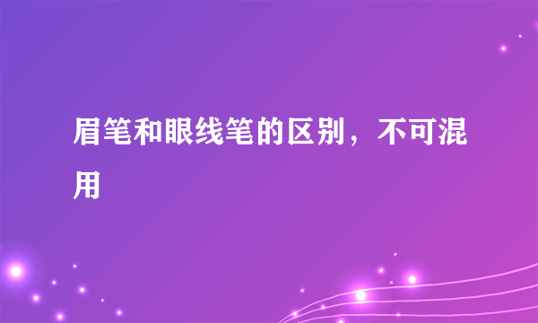 眉笔和眼线笔的区别，不可混用