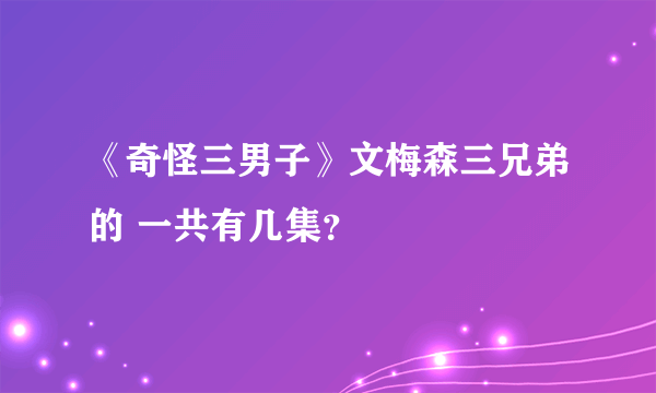 《奇怪三男子》文梅森三兄弟的 一共有几集？